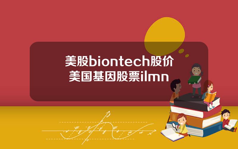 美股biontech股价 美国基因股票ilmn